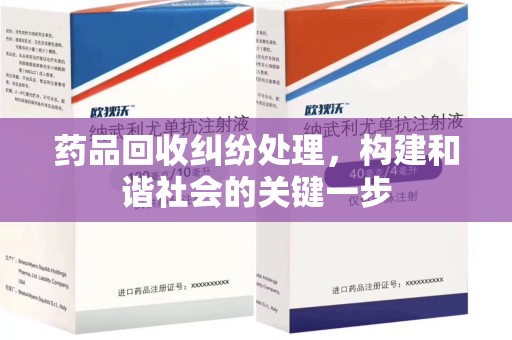 烟台药品回收纠纷处理，构建和谐社会的关键一步