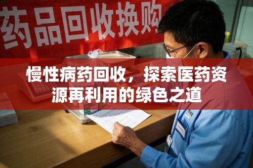 烟台慢性病药回收，探索医药资源再利用的绿色之道