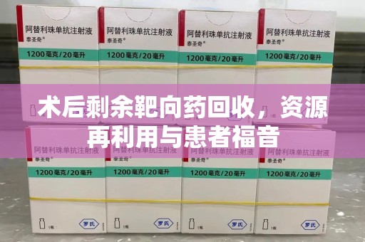 烟台术后剩余靶向药回收，资源再利用与患者福音