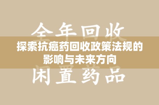 烟台探索抗癌药回收政策法规的影响与未来方向