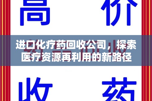 烟台进口化疗药回收公司，探索医疗资源再利用的新路径