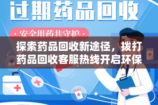 烟台探索药品回收新途径，拨打药品回收客服热线开启环保之旅