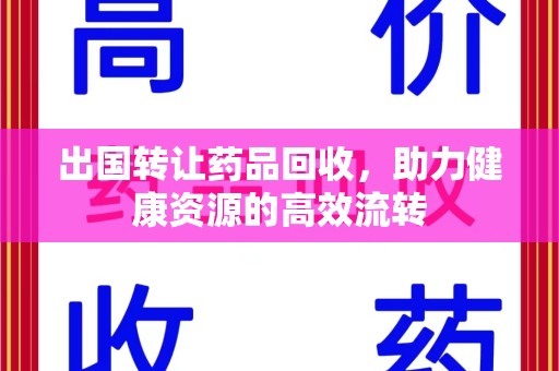 烟台出国转让药品回收，助力健康资源的高效流转