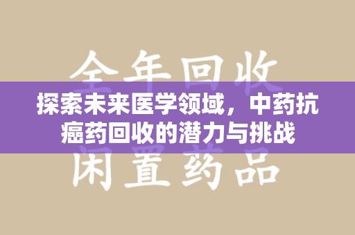 烟台探索未来医学领域，中药抗癌药回收的潜力与挑战