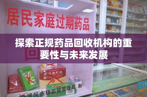 烟台探索正规药品回收机构的重要性与未来发展