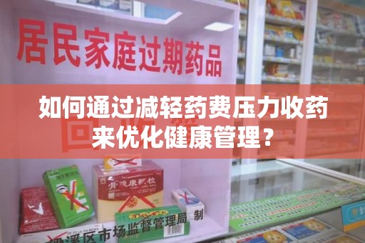 烟台如何通过减轻药费压力收药来优化健康管理？