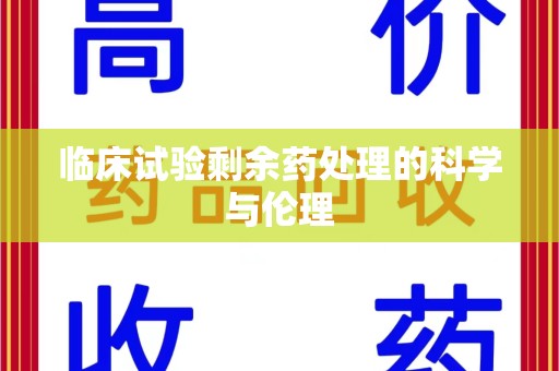 烟台临床试验剩余药处理的科学与伦理