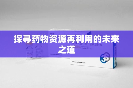 烟台探寻药物资源再利用的未来之道