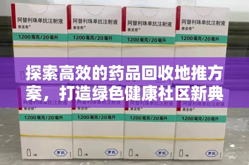 烟台探索高效的药品回收地推方案，打造绿色健康社区新典范