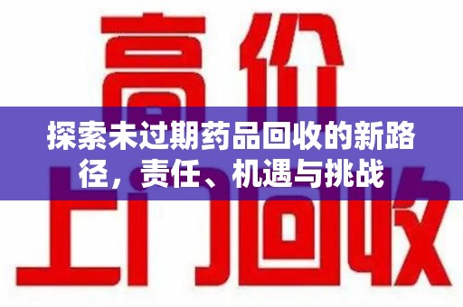 烟台探索未过期药品回收的新路径，责任、机遇与挑战