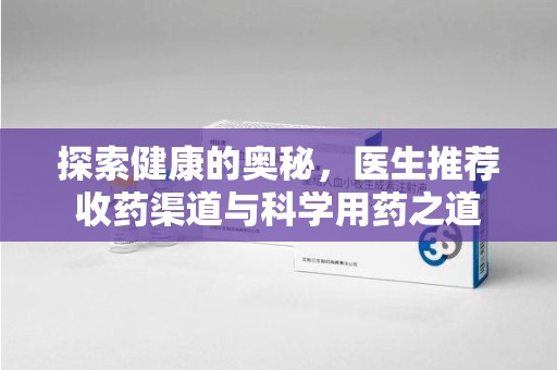 烟台探索健康的奥秘，医生推荐收药渠道与科学用药之道