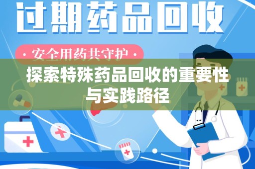 烟台探索特殊药品回收的重要性与实践路径