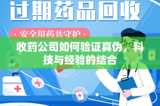 烟台收药公司如何验证真伪，科技与经验的结合