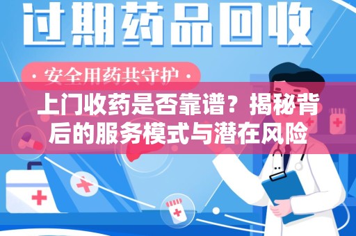 烟台上门收药是否靠谱？揭秘背后的服务模式与潜在风险