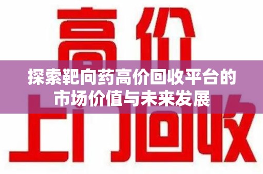 烟台探索靶向药高价回收平台的市场价值与未来发展