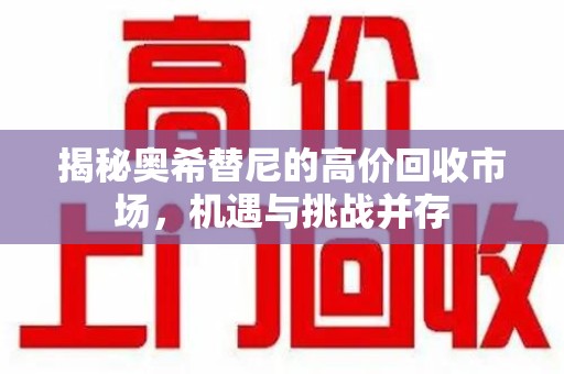 烟台揭秘奥希替尼的高价回收市场，机遇与挑战并存