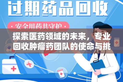 烟台探索医药领域的未来，专业回收肿瘤药团队的使命与挑战