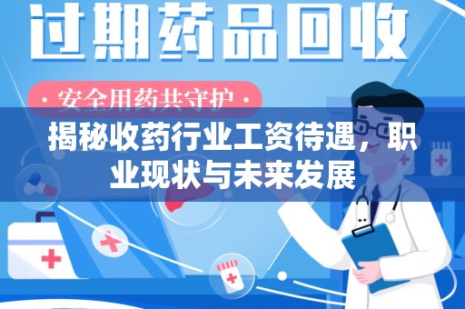烟台揭秘收药行业工资待遇，职业现状与未来发展