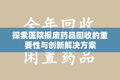烟台探索医院报废药品回收的重要性与创新解决方案
