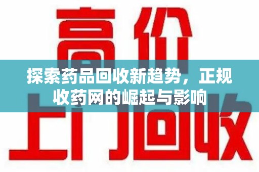 烟台探索药品回收新趋势，正规收药网的崛起与影响