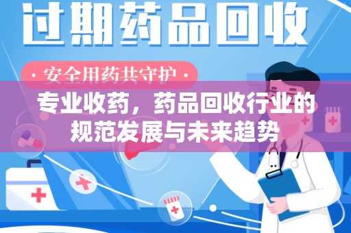 烟台专业收药，药品回收行业的规范发展与未来趋势