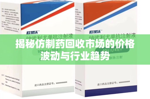 烟台揭秘仿制药回收市场的价格波动与行业趋势
