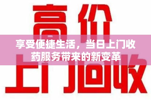 烟台享受便捷生活，当日上门收药服务带来的新变革