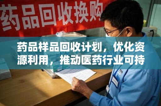 烟台药品样品回收计划，优化资源利用，推动医药行业可持续发展
