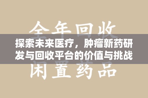 烟台探索未来医疗，肿瘤新药研发与回收平台的价值与挑战