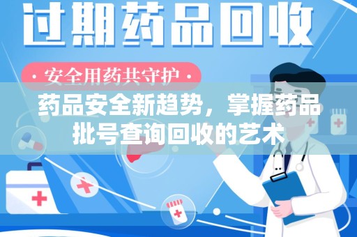 烟台药品安全新趋势，掌握药品批号查询回收的艺术