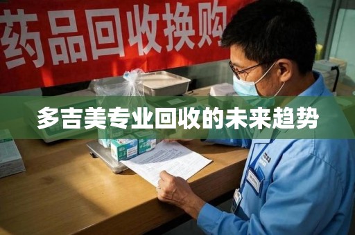 烟台多吉美专业回收的未来趋势