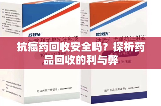 烟台抗癌药回收安全吗？探析药品回收的利与弊