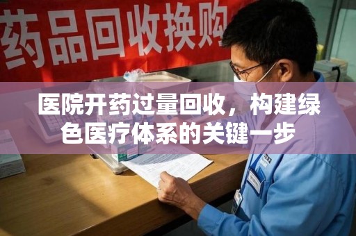烟台医院开药过量回收，构建绿色医疗体系的关键一步