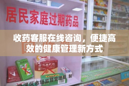 烟台收药客服在线咨询，便捷高效的健康管理新方式