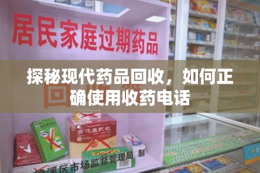 烟台探秘现代药品回收，如何正确使用收药电话