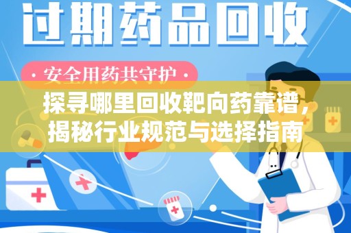 烟台探寻哪里回收靶向药靠谱，揭秘行业规范与选择指南