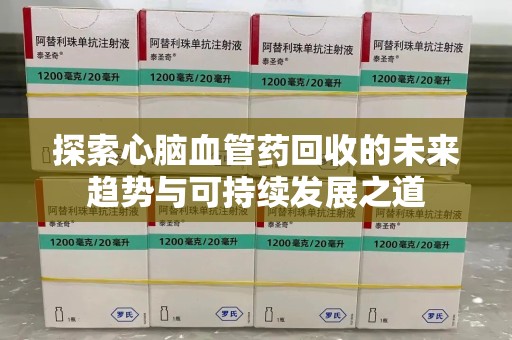 烟台探索心脑血管药回收的未来趋势与可持续发展之道