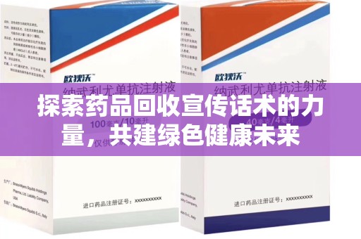 烟台探索药品回收宣传话术的力量，共建绿色健康未来