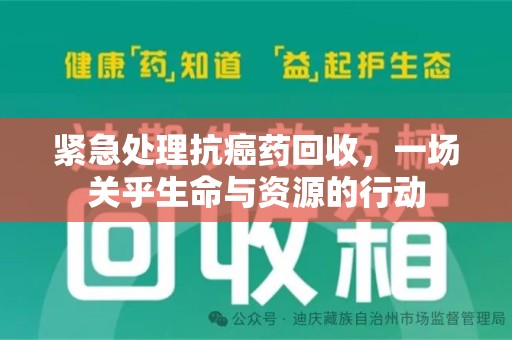 烟台紧急处理抗癌药回收，一场关乎生命与资源的行动