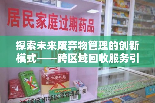 烟台探索未来废弃物管理的创新模式——跨区域回收服务引领环保新趋势