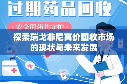烟台探索瑞戈非尼高价回收市场的现状与未来发展