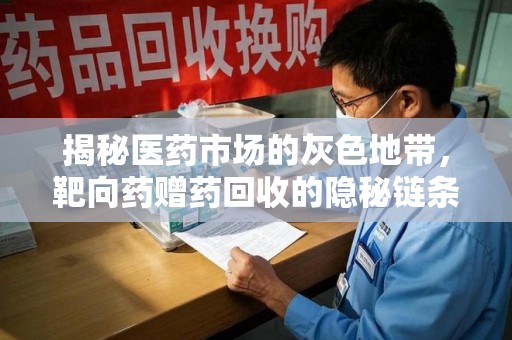 烟台揭秘医药市场的灰色地带，靶向药赠药回收的隐秘链条