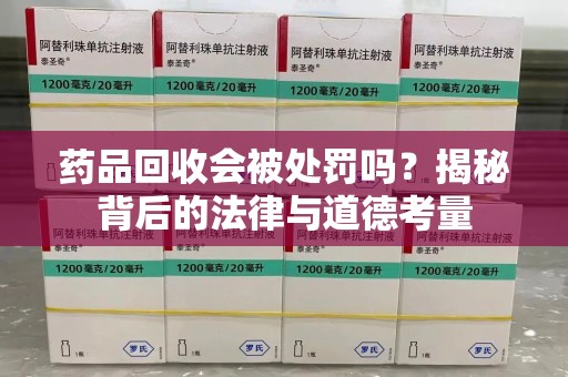烟台药品回收会被处罚吗？揭秘背后的法律与道德考量