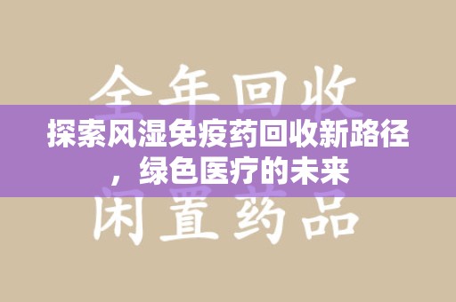 烟台探索风湿免疫药回收新路径，绿色医疗的未来