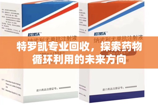 烟台特罗凯专业回收，探索药物循环利用的未来方向