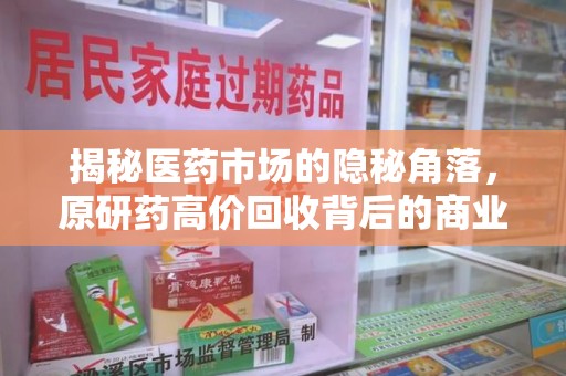 烟台揭秘医药市场的隐秘角落，原研药高价回收背后的商业逻辑与社会影响