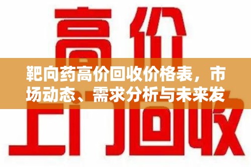 烟台靶向药高价回收价格表，市场动态、需求分析与未来发展