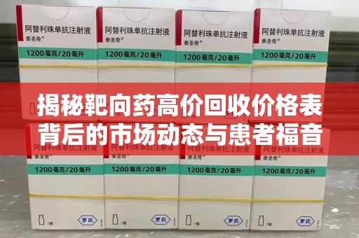 烟台揭秘靶向药高价回收价格表背后的市场动态与患者福音