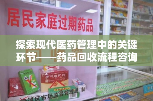 烟台探索现代医药管理中的关键环节——药品回收流程咨询与实践