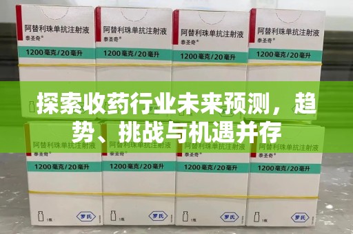 烟台探索收药行业未来预测，趋势、挑战与机遇并存